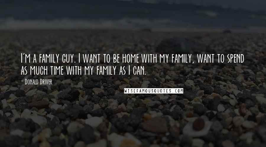 Donald Driver Quotes: I'm a family guy. I want to be home with my family, want to spend as much time with my family as I can.