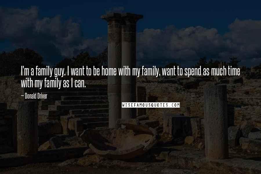 Donald Driver Quotes: I'm a family guy. I want to be home with my family, want to spend as much time with my family as I can.