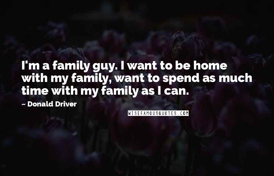 Donald Driver Quotes: I'm a family guy. I want to be home with my family, want to spend as much time with my family as I can.