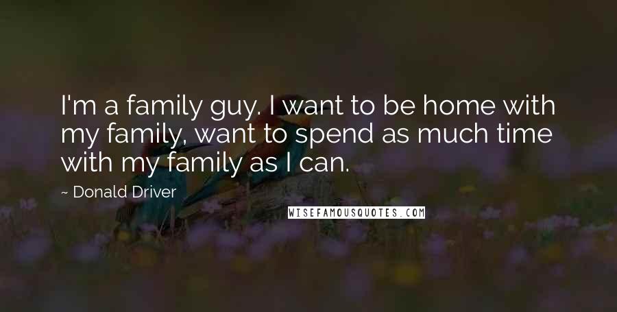 Donald Driver Quotes: I'm a family guy. I want to be home with my family, want to spend as much time with my family as I can.