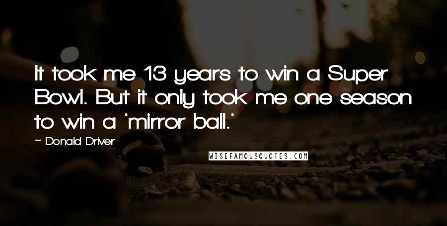 Donald Driver Quotes: It took me 13 years to win a Super Bowl. But it only took me one season to win a 'mirror ball.'
