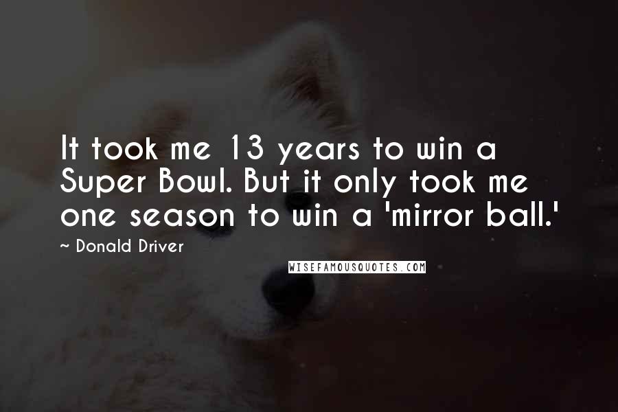 Donald Driver Quotes: It took me 13 years to win a Super Bowl. But it only took me one season to win a 'mirror ball.'