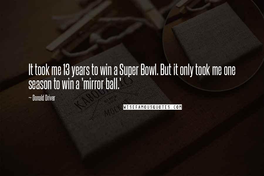 Donald Driver Quotes: It took me 13 years to win a Super Bowl. But it only took me one season to win a 'mirror ball.'