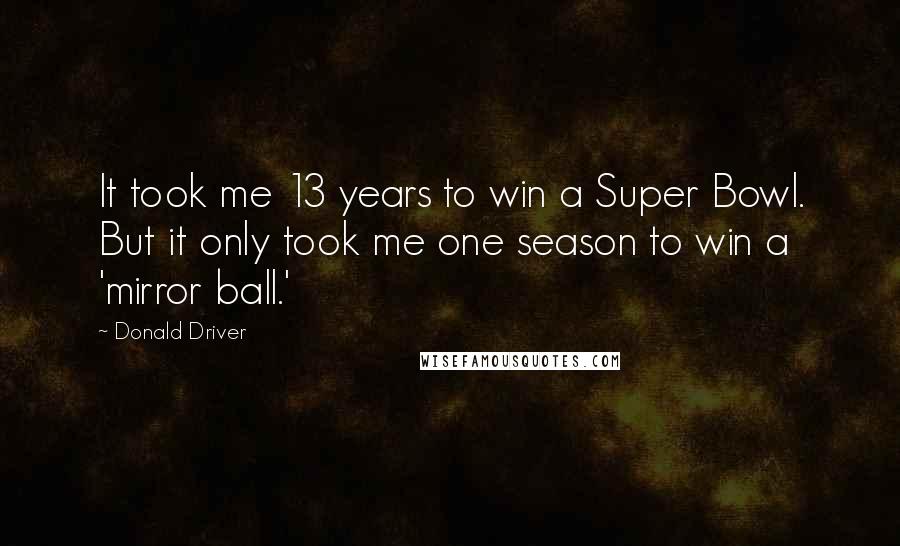 Donald Driver Quotes: It took me 13 years to win a Super Bowl. But it only took me one season to win a 'mirror ball.'