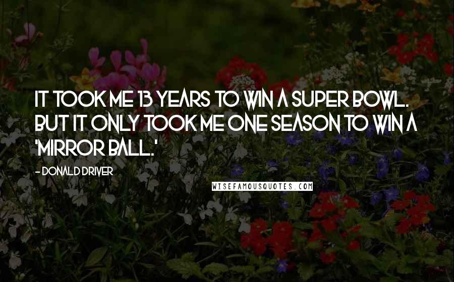 Donald Driver Quotes: It took me 13 years to win a Super Bowl. But it only took me one season to win a 'mirror ball.'