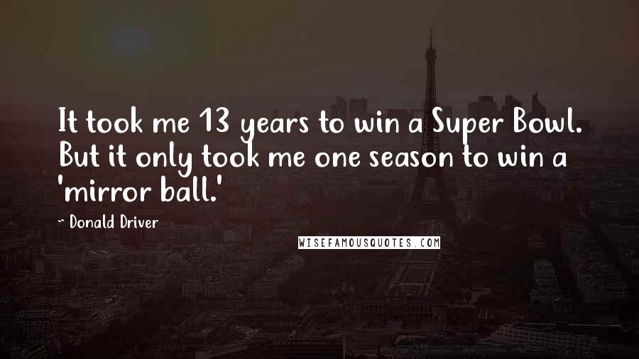 Donald Driver Quotes: It took me 13 years to win a Super Bowl. But it only took me one season to win a 'mirror ball.'