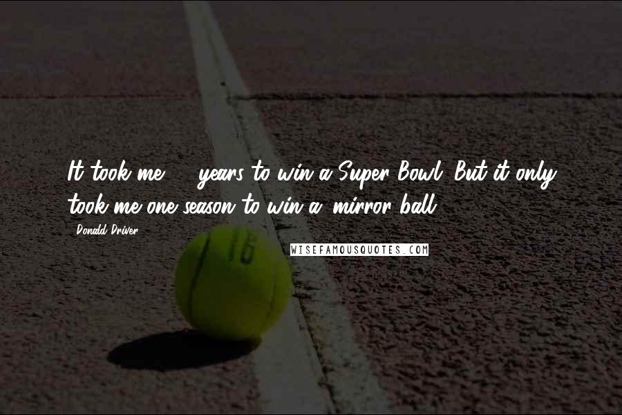 Donald Driver Quotes: It took me 13 years to win a Super Bowl. But it only took me one season to win a 'mirror ball.'