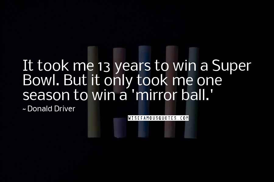 Donald Driver Quotes: It took me 13 years to win a Super Bowl. But it only took me one season to win a 'mirror ball.'