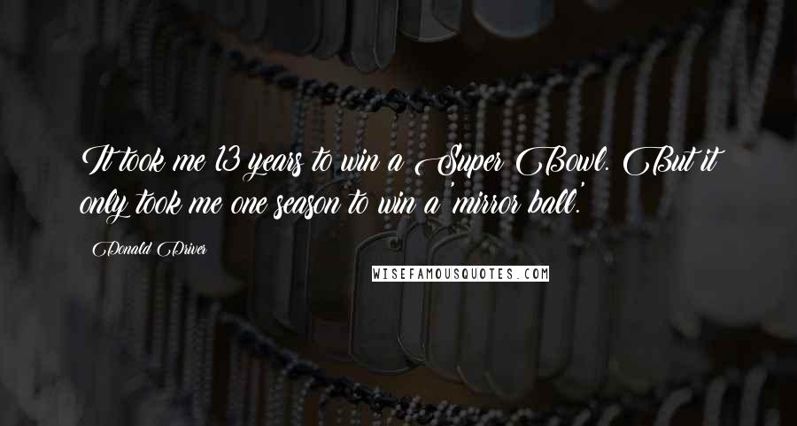 Donald Driver Quotes: It took me 13 years to win a Super Bowl. But it only took me one season to win a 'mirror ball.'