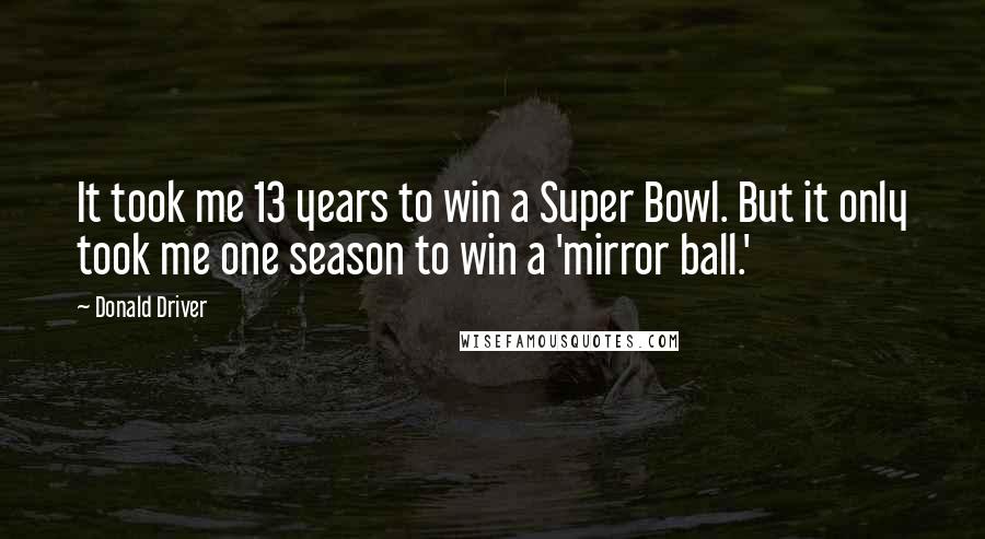 Donald Driver Quotes: It took me 13 years to win a Super Bowl. But it only took me one season to win a 'mirror ball.'