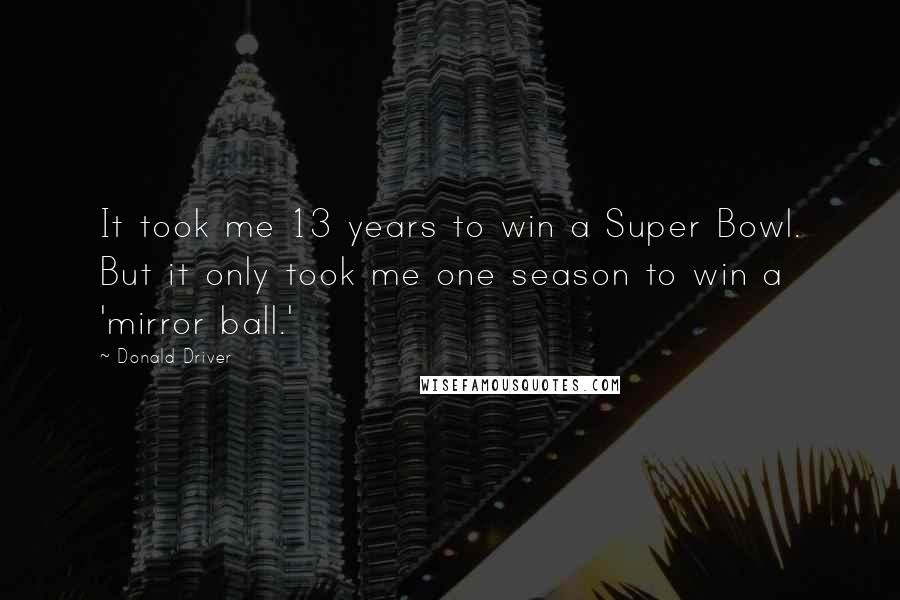 Donald Driver Quotes: It took me 13 years to win a Super Bowl. But it only took me one season to win a 'mirror ball.'