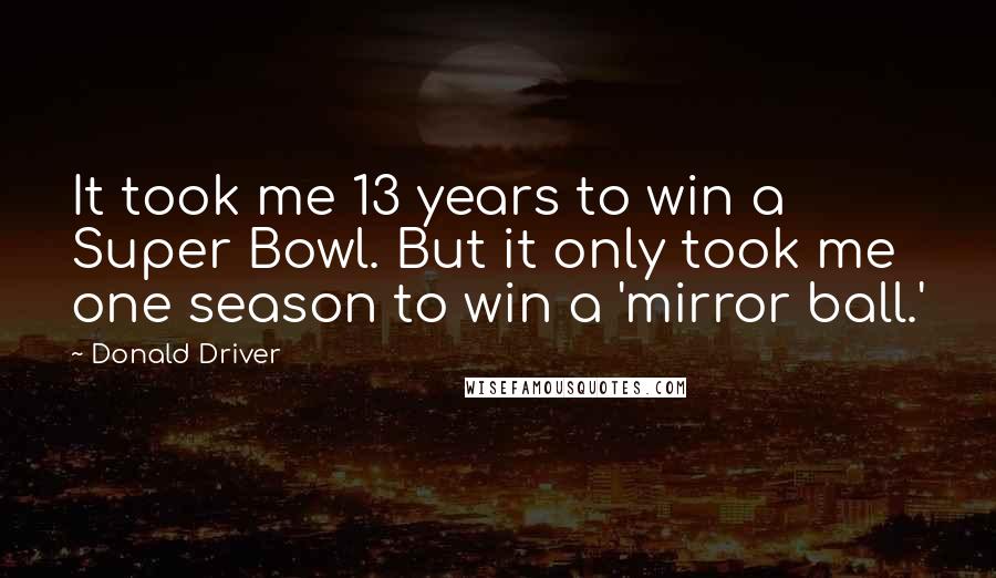 Donald Driver Quotes: It took me 13 years to win a Super Bowl. But it only took me one season to win a 'mirror ball.'