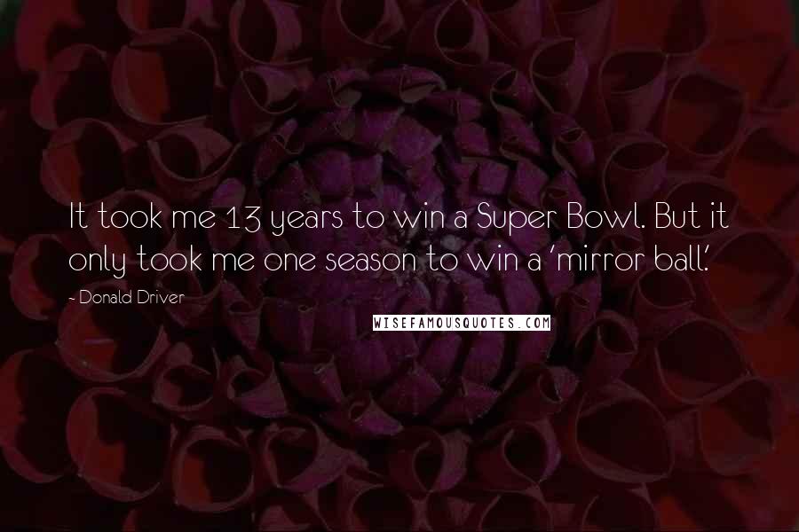 Donald Driver Quotes: It took me 13 years to win a Super Bowl. But it only took me one season to win a 'mirror ball.'