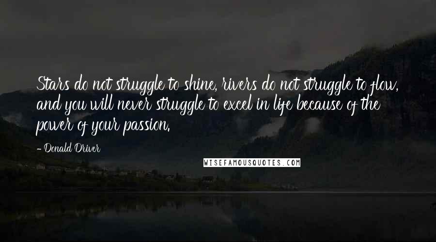 Donald Driver Quotes: Stars do not struggle to shine, rivers do not struggle to flow, and you will never struggle to excel in life because of the power of your passion.