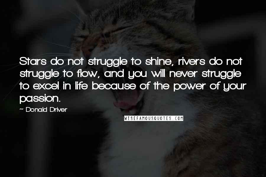 Donald Driver Quotes: Stars do not struggle to shine, rivers do not struggle to flow, and you will never struggle to excel in life because of the power of your passion.