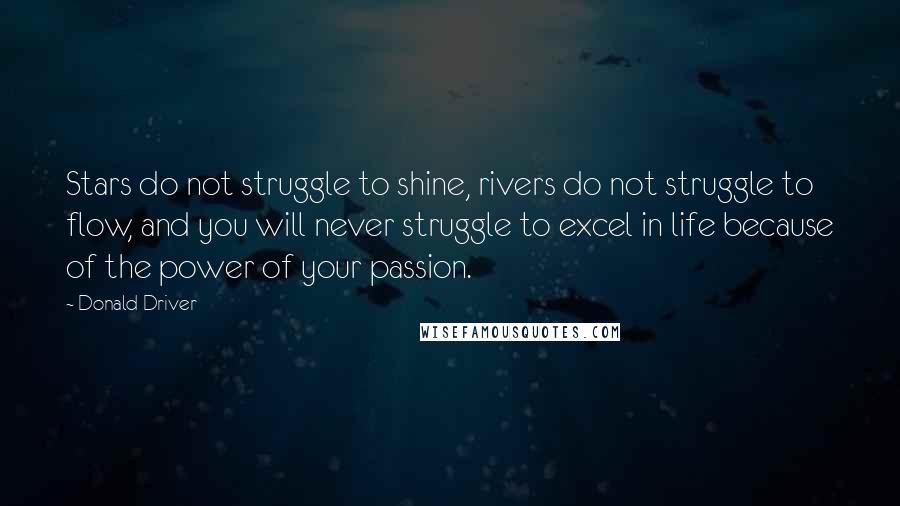 Donald Driver Quotes: Stars do not struggle to shine, rivers do not struggle to flow, and you will never struggle to excel in life because of the power of your passion.