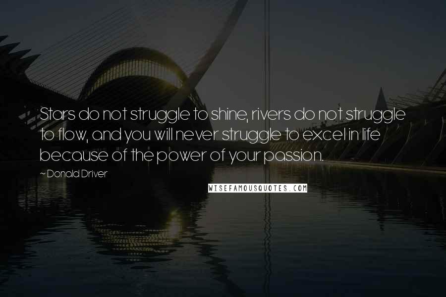 Donald Driver Quotes: Stars do not struggle to shine, rivers do not struggle to flow, and you will never struggle to excel in life because of the power of your passion.