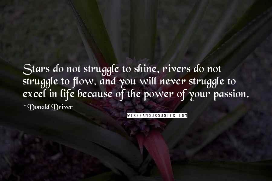 Donald Driver Quotes: Stars do not struggle to shine, rivers do not struggle to flow, and you will never struggle to excel in life because of the power of your passion.