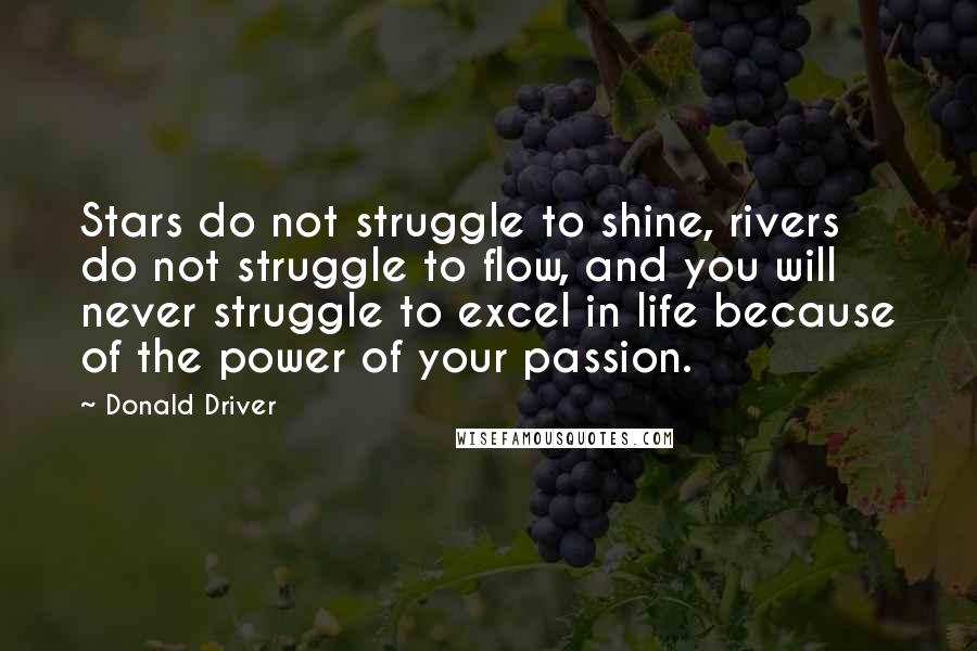 Donald Driver Quotes: Stars do not struggle to shine, rivers do not struggle to flow, and you will never struggle to excel in life because of the power of your passion.