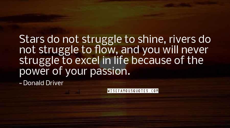 Donald Driver Quotes: Stars do not struggle to shine, rivers do not struggle to flow, and you will never struggle to excel in life because of the power of your passion.