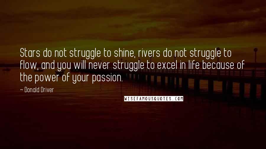 Donald Driver Quotes: Stars do not struggle to shine, rivers do not struggle to flow, and you will never struggle to excel in life because of the power of your passion.