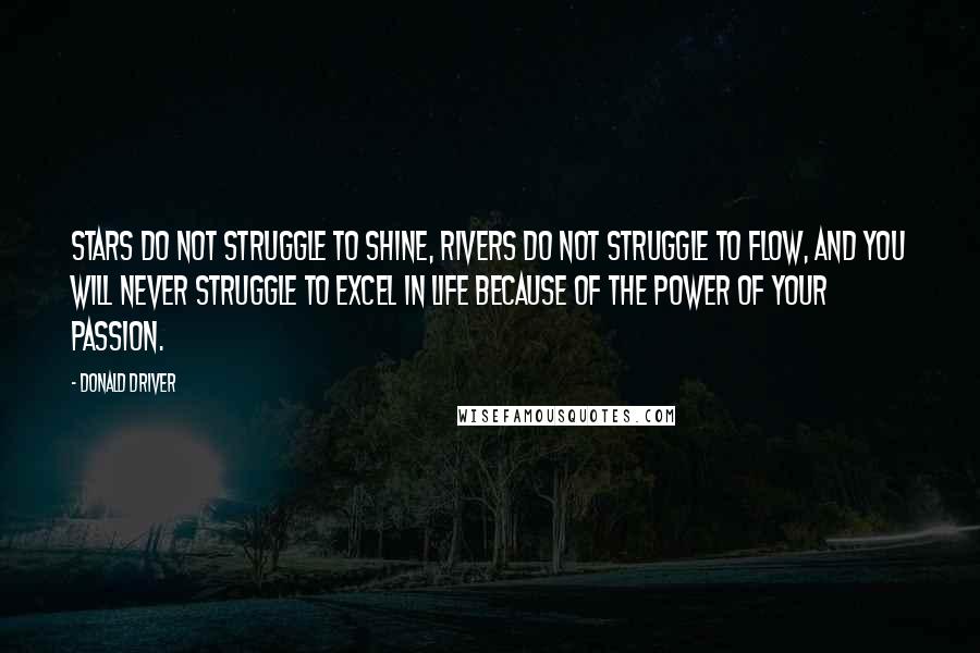 Donald Driver Quotes: Stars do not struggle to shine, rivers do not struggle to flow, and you will never struggle to excel in life because of the power of your passion.