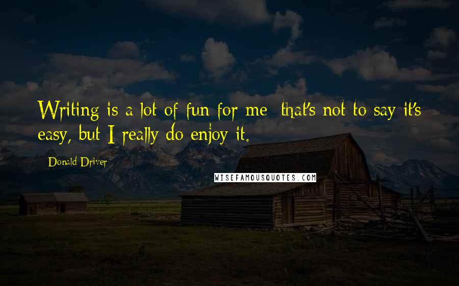 Donald Driver Quotes: Writing is a lot of fun for me; that's not to say it's easy, but I really do enjoy it.