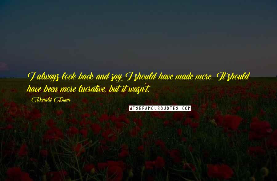 Donald Dunn Quotes: I always look back and say I should have made more. It should have been more lucrative, but it wasn't.
