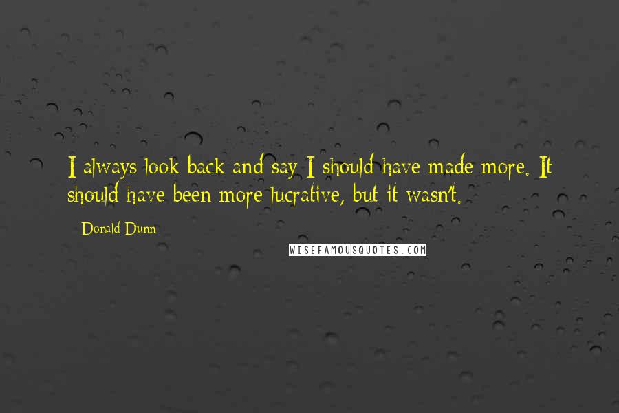 Donald Dunn Quotes: I always look back and say I should have made more. It should have been more lucrative, but it wasn't.