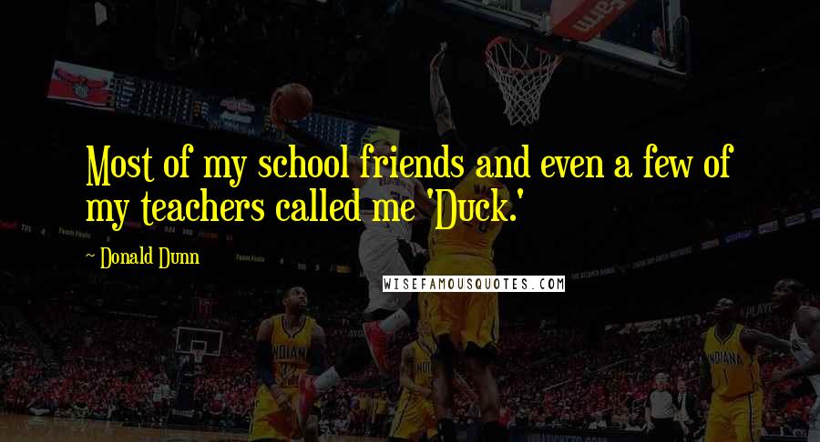 Donald Dunn Quotes: Most of my school friends and even a few of my teachers called me 'Duck.'
