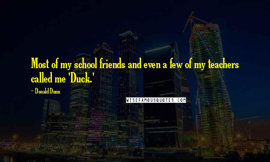 Donald Dunn Quotes: Most of my school friends and even a few of my teachers called me 'Duck.'