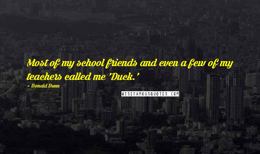 Donald Dunn Quotes: Most of my school friends and even a few of my teachers called me 'Duck.'