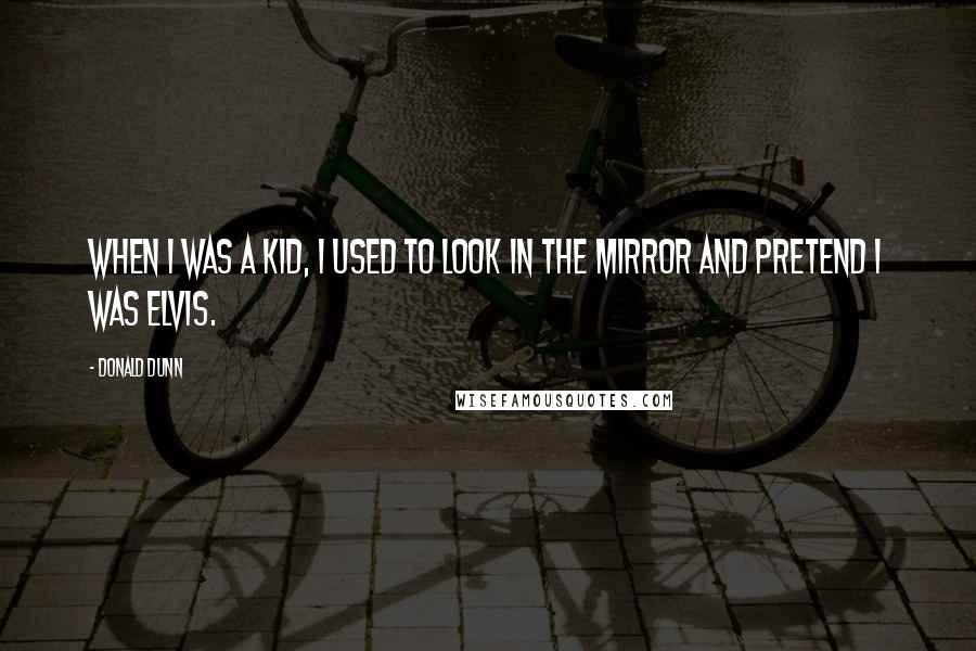 Donald Dunn Quotes: When I was a kid, I used to look in the mirror and pretend I was Elvis.