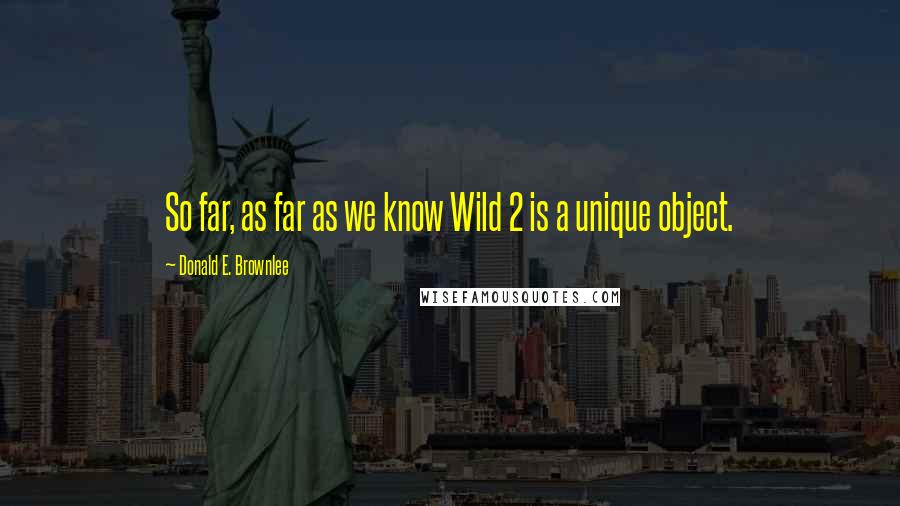 Donald E. Brownlee Quotes: So far, as far as we know Wild 2 is a unique object.