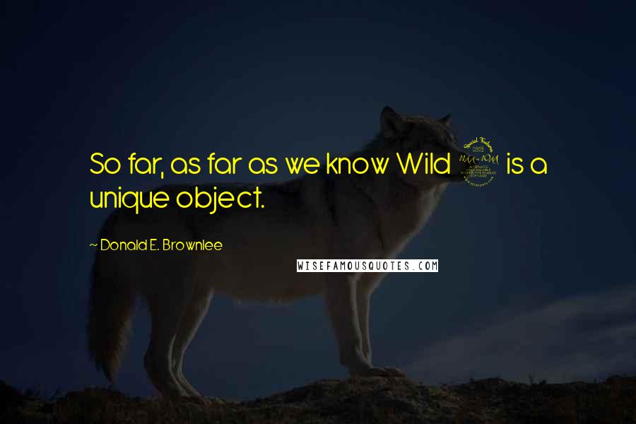 Donald E. Brownlee Quotes: So far, as far as we know Wild 2 is a unique object.