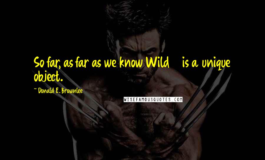 Donald E. Brownlee Quotes: So far, as far as we know Wild 2 is a unique object.