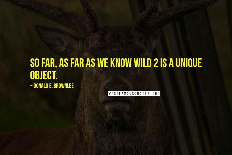 Donald E. Brownlee Quotes: So far, as far as we know Wild 2 is a unique object.