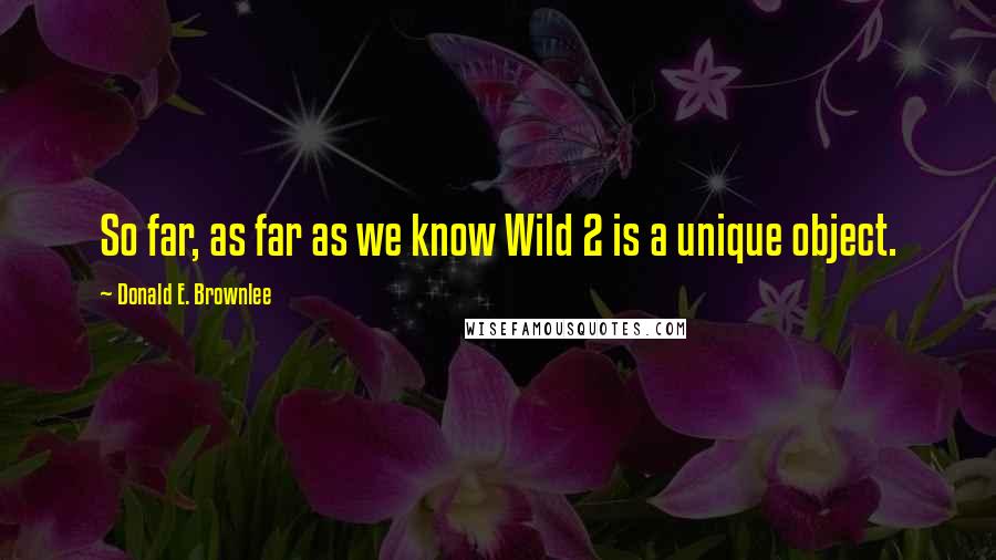 Donald E. Brownlee Quotes: So far, as far as we know Wild 2 is a unique object.