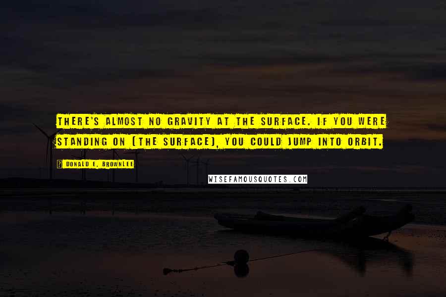 Donald E. Brownlee Quotes: There's almost no gravity at the surface. If you were standing on [the surface], you could jump into orbit.