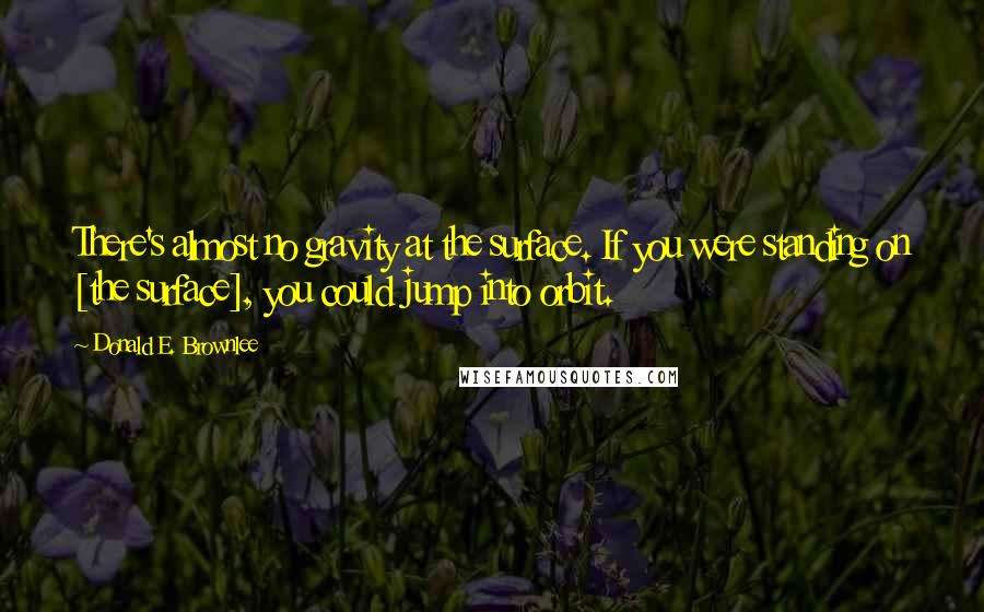 Donald E. Brownlee Quotes: There's almost no gravity at the surface. If you were standing on [the surface], you could jump into orbit.