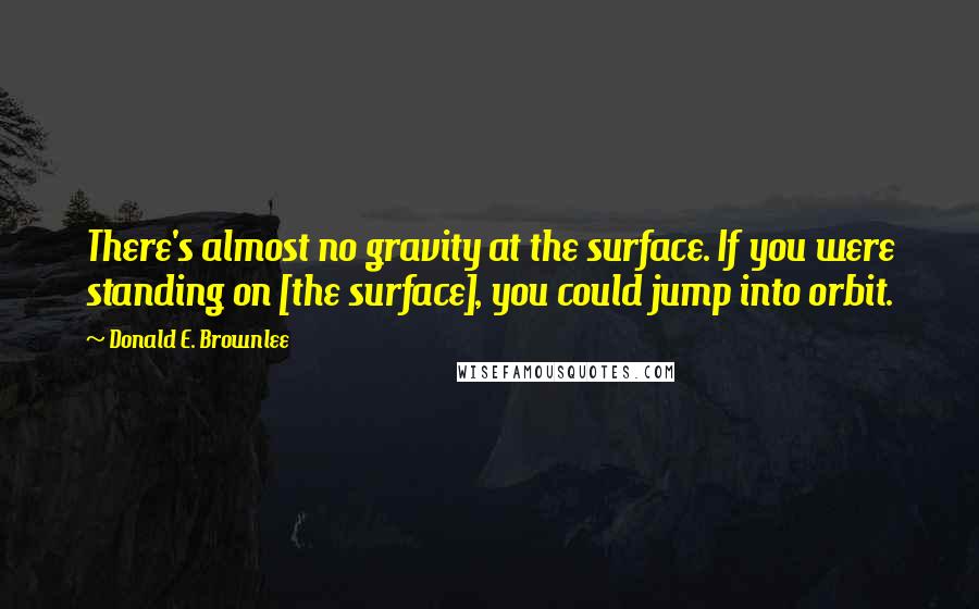 Donald E. Brownlee Quotes: There's almost no gravity at the surface. If you were standing on [the surface], you could jump into orbit.