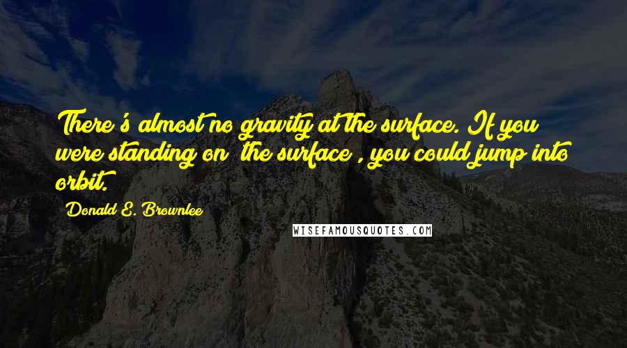 Donald E. Brownlee Quotes: There's almost no gravity at the surface. If you were standing on [the surface], you could jump into orbit.