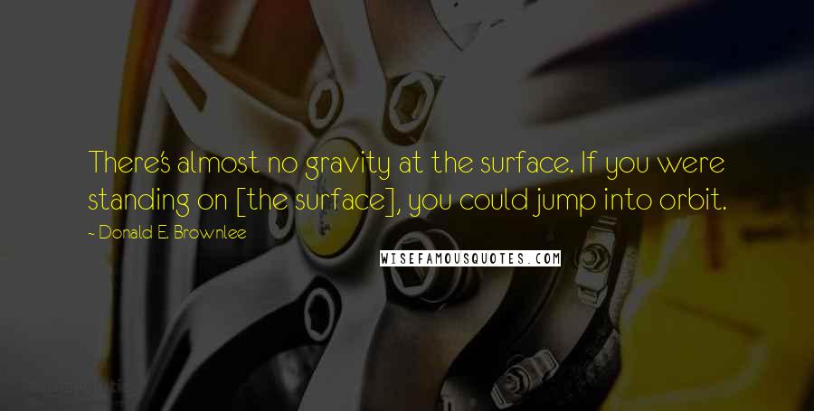 Donald E. Brownlee Quotes: There's almost no gravity at the surface. If you were standing on [the surface], you could jump into orbit.