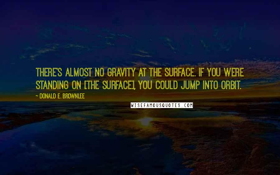 Donald E. Brownlee Quotes: There's almost no gravity at the surface. If you were standing on [the surface], you could jump into orbit.