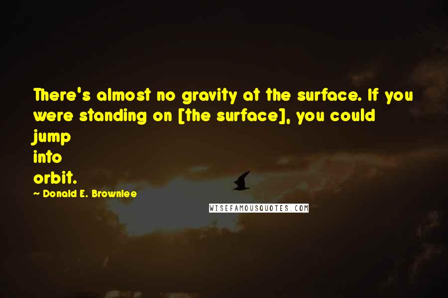 Donald E. Brownlee Quotes: There's almost no gravity at the surface. If you were standing on [the surface], you could jump into orbit.