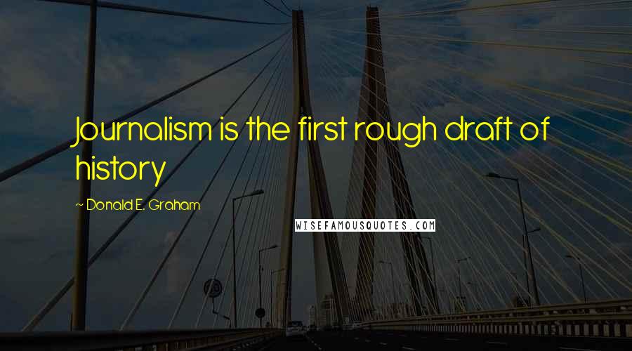 Donald E. Graham Quotes: Journalism is the first rough draft of history