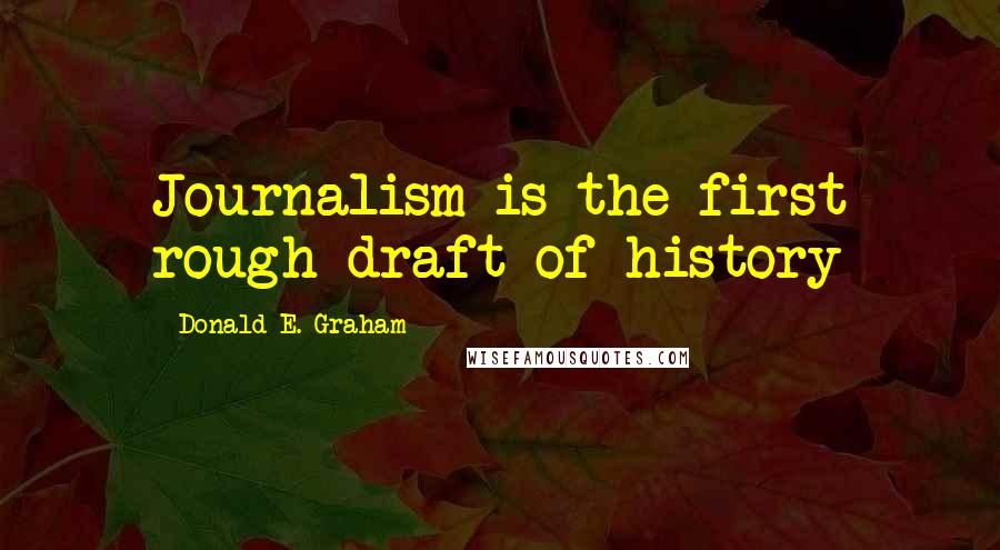 Donald E. Graham Quotes: Journalism is the first rough draft of history