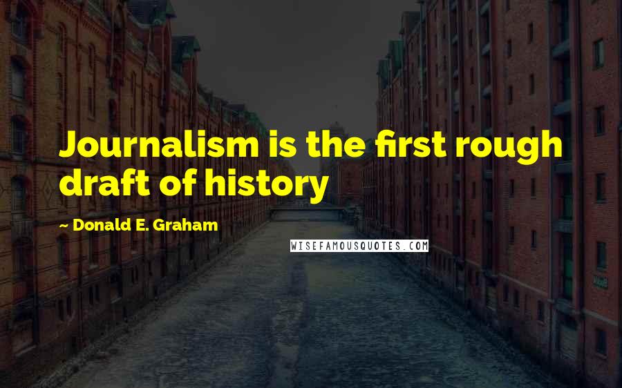 Donald E. Graham Quotes: Journalism is the first rough draft of history