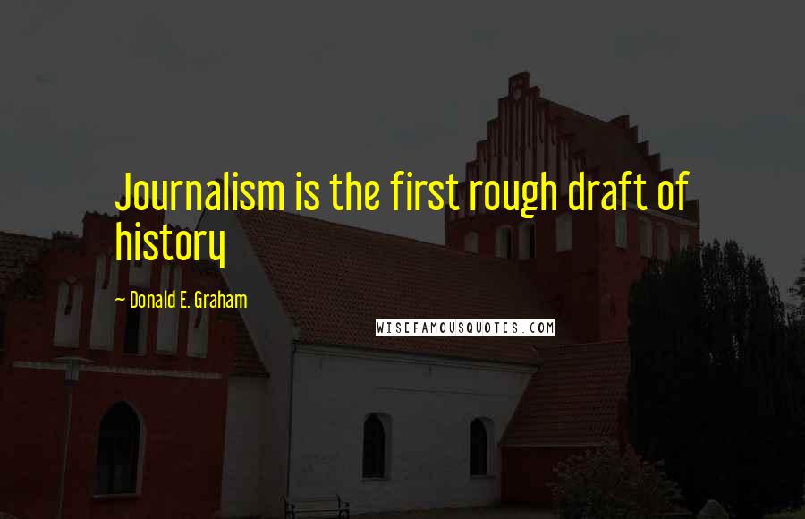 Donald E. Graham Quotes: Journalism is the first rough draft of history