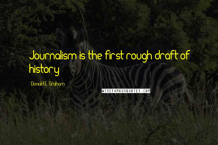 Donald E. Graham Quotes: Journalism is the first rough draft of history